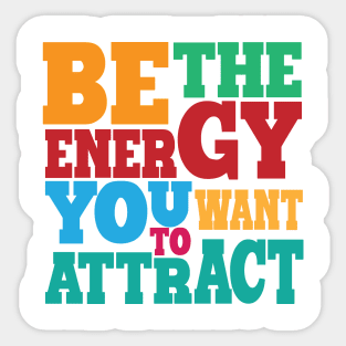 BE THE ENERGY YOU WANT TO ATTRACT Sticker